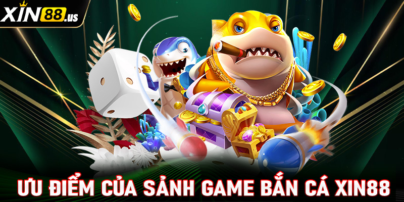 Tổng hợp một số ưu điểm nổi bật của sảnh game bắn cá Xin88